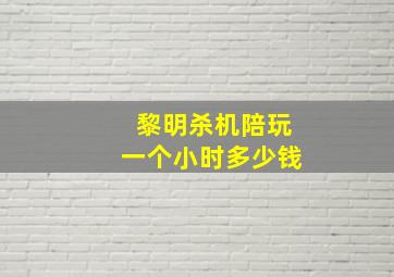 黎明杀机陪玩一个小时多少钱