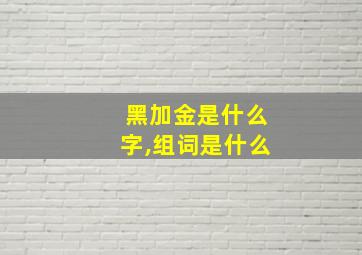 黑加金是什么字,组词是什么