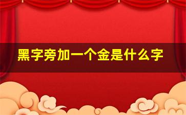 黑字旁加一个金是什么字