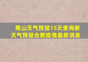 黑山天气预报15天查询新天气预报合肥疫情最新消息