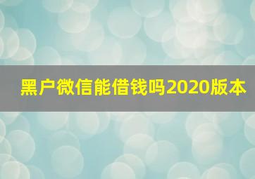 黑户微信能借钱吗2020版本