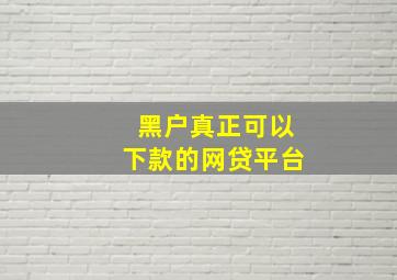 黑户真正可以下款的网贷平台