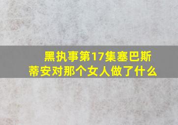 黑执事第17集塞巴斯蒂安对那个女人做了什么