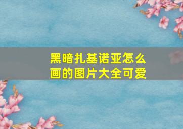 黑暗扎基诺亚怎么画的图片大全可爱