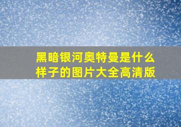 黑暗银河奥特曼是什么样子的图片大全高清版