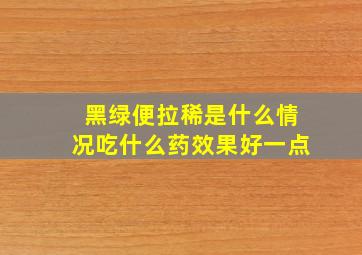 黑绿便拉稀是什么情况吃什么药效果好一点