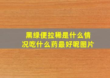 黑绿便拉稀是什么情况吃什么药最好呢图片