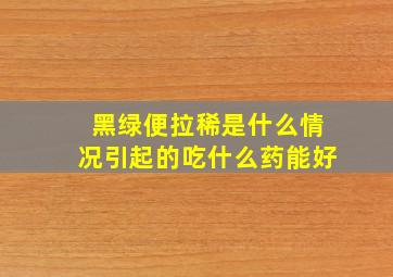 黑绿便拉稀是什么情况引起的吃什么药能好