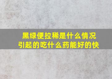 黑绿便拉稀是什么情况引起的吃什么药能好的快