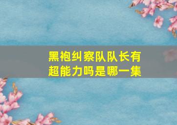 黑袍纠察队队长有超能力吗是哪一集