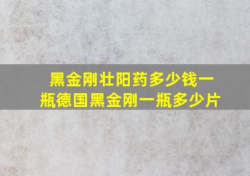 黑金刚壮阳药多少钱一瓶德国黑金刚一瓶多少片