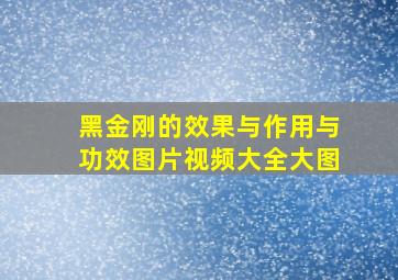 黑金刚的效果与作用与功效图片视频大全大图