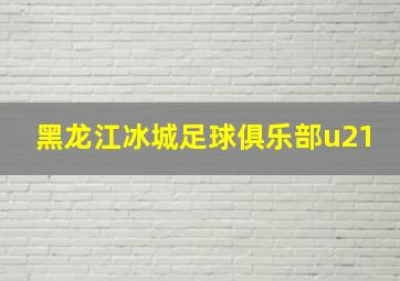 黑龙江冰城足球俱乐部u21