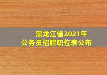 黑龙江省2021年公务员招聘职位表公布