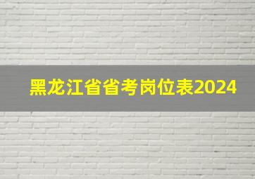 黑龙江省省考岗位表2024