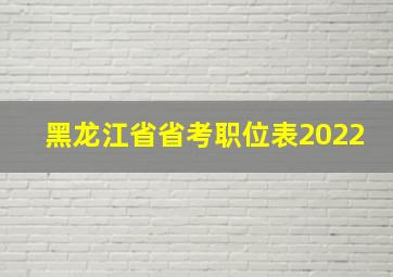 黑龙江省省考职位表2022