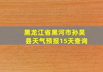 黑龙江省黑河市孙吴县天气预报15天查询