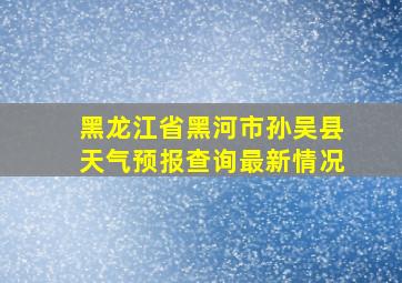 黑龙江省黑河市孙吴县天气预报查询最新情况