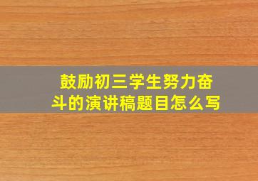 鼓励初三学生努力奋斗的演讲稿题目怎么写