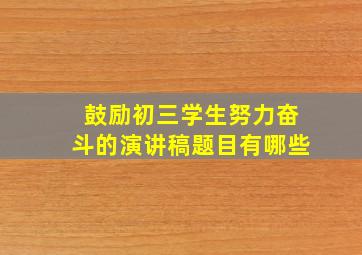 鼓励初三学生努力奋斗的演讲稿题目有哪些