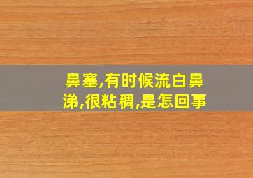 鼻塞,有时候流白鼻涕,很粘稠,是怎回事