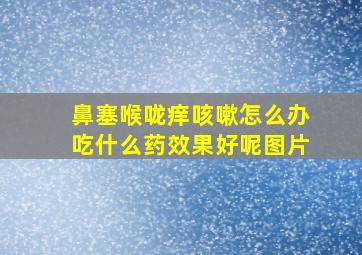 鼻塞喉咙痒咳嗽怎么办吃什么药效果好呢图片