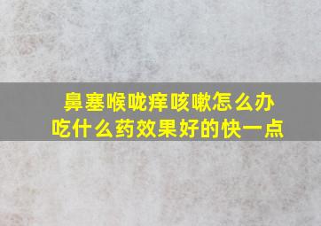 鼻塞喉咙痒咳嗽怎么办吃什么药效果好的快一点