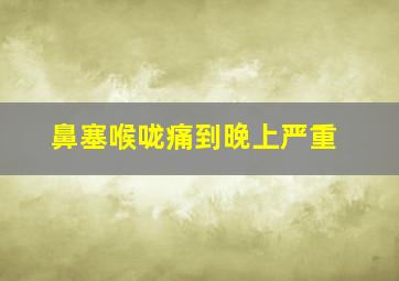 鼻塞喉咙痛到晚上严重