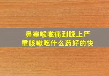 鼻塞喉咙痛到晚上严重咳嗽吃什么药好的快