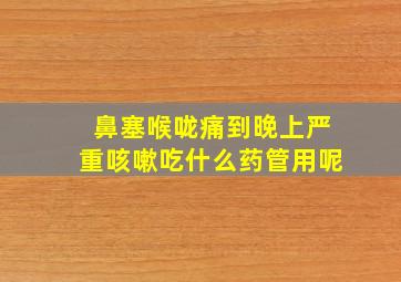 鼻塞喉咙痛到晚上严重咳嗽吃什么药管用呢