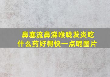 鼻塞流鼻涕喉咙发炎吃什么药好得快一点呢图片