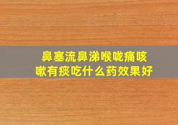 鼻塞流鼻涕喉咙痛咳嗽有痰吃什么药效果好