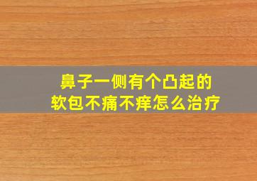 鼻子一侧有个凸起的软包不痛不痒怎么治疗