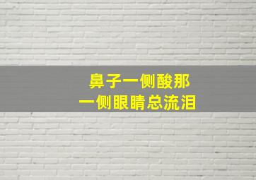 鼻子一侧酸那一侧眼睛总流泪