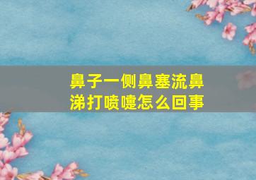 鼻子一侧鼻塞流鼻涕打喷嚏怎么回事