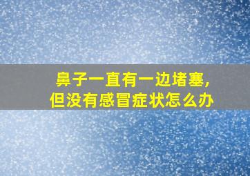 鼻子一直有一边堵塞,但没有感冒症状怎么办