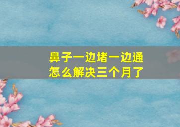 鼻子一边堵一边通怎么解决三个月了