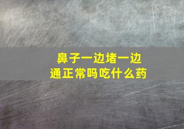 鼻子一边堵一边通正常吗吃什么药