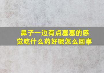 鼻子一边有点塞塞的感觉吃什么药好呢怎么回事