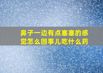 鼻子一边有点塞塞的感觉怎么回事儿吃什么药