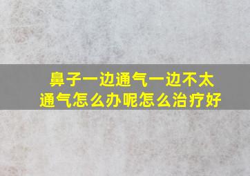 鼻子一边通气一边不太通气怎么办呢怎么治疗好