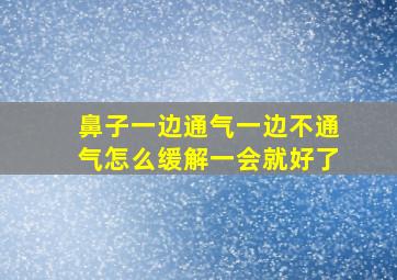 鼻子一边通气一边不通气怎么缓解一会就好了