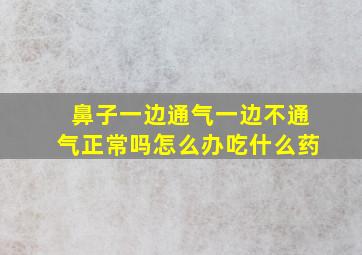 鼻子一边通气一边不通气正常吗怎么办吃什么药