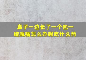 鼻子一边长了一个包一碰就痛怎么办呢吃什么药