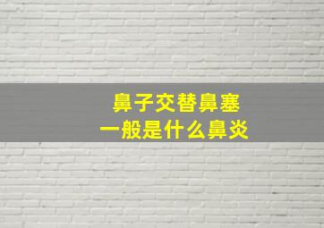 鼻子交替鼻塞一般是什么鼻炎