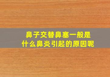 鼻子交替鼻塞一般是什么鼻炎引起的原因呢