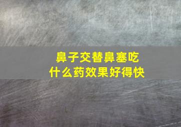 鼻子交替鼻塞吃什么药效果好得快