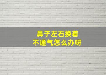 鼻子左右换着不通气怎么办呀