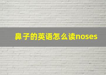 鼻子的英语怎么读noses