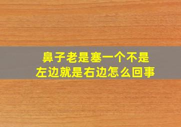 鼻子老是塞一个不是左边就是右边怎么回事